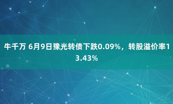 牛千万 6月9日豫光转债下跌0.09%，转股溢价率13.43%