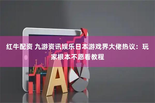 红牛配资 九游资讯娱乐日本游戏界大佬热议：玩家根本不愿看教程