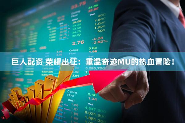 巨人配资 荣耀出征：重温奇迹MU的热血冒险！